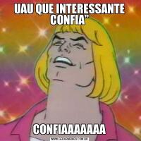 UAU QUE INTERESSANTE CONFIA”CONFIAAAAAAA