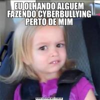 EU OLHANDO ALGUEM FAZENDO CYBERBULLYING PERTO DE MIM