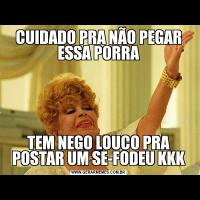 CUIDADO PRA NÃO PEGAR ESSA PORRATEM NEGO LOUCO PRA POSTAR UM SE-FODEU KKK