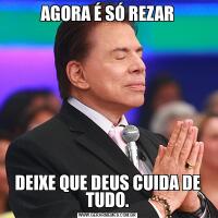 AGORA É SÓ REZARDEIXE QUE DEUS CUIDA DE TUDO.
