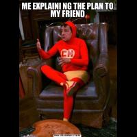 ME EXPLAINI NG THE PLAN TO MY FRIEND