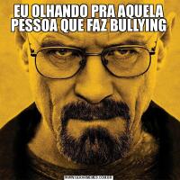 EU OLHANDO PRA AQUELA PESSOA QUE FAZ BULLYING