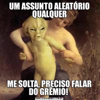UM ASSUNTO ALEATÓRIO QUALQUERME SOLTA, PRECISO FALAR DO GRÊMIO! 