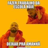 FAZER TRABALHO DA ESCOLA HOJEDEIXAR PRA AMANHÃ 