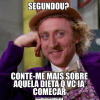 SEGUNDOU? CONTE-ME MAIS SOBRE AQUELA DIETA Q VC IA COMECAR