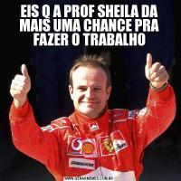 EIS Q A PROF SHEILA DA MAIS UMA CHANCE PRA FAZER O TRABALHO