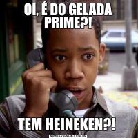 OI, É DO GELADA PRIME?!TEM HEINEKEN?! 