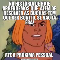 NA HISTÓRIA DE HOJE APRENDEMOS QUE, ALÉM DE RESOLVER AS BUCHAS TEM QUE SER BONITO, SE NÃO JÁ ERA!ATÉ A PRÓXIMA PESSOAL 