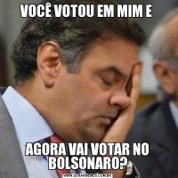 VOCÊ VOTOU EM MIM E AGORA VAI VOTAR NO BOLSONARO?