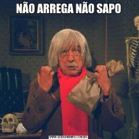 NÃO ARREGA NÃO SAPO