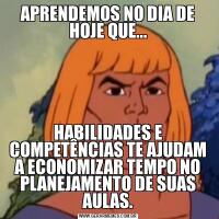 APRENDEMOS NO DIA DE HOJE QUE...HABILIDADES E COMPETÊNCIAS TE AJUDAM A ECONOMIZAR TEMPO NO PLANEJAMENTO DE SUAS AULAS.