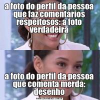 a foto do perfil da pessoa que faz comentários respeitosos: a foto verdadeiraa foto do perfil da pessoa que comenta merda: desenho