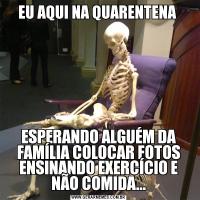 EU AQUI NA QUARENTENA ESPERANDO ALGUÉM DA FAMÍLIA COLOCAR FOTOS ENSINANDO EXERCÍCIO E NÃO COMIDA...