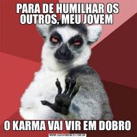 PARA DE HUMILHAR OS OUTROS, MEU JOVEM O KARMA VAI VIR EM DOBRO
