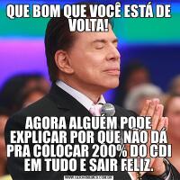 QUE BOM QUE VOCÊ ESTÁ DE VOLTA!AGORA ALGUÉM PODE EXPLICAR POR QUE NÃO DÁ PRA COLOCAR 200% DO CDI EM TUDO E SAIR FELIZ.
