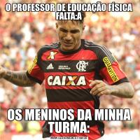 O PROFESSOR DE EDUCAÇÃO FÍSICA FALTA:AOS MENINOS DA MINHA TURMA: