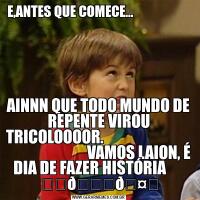 E,ANTES QUE COMECE...                     
   AINNN QUE TODO MUNDO DE REPENTE VIROU TRICOLOOOOR.                                                         VAMOS LAION, É DIA DE FAZER HISTÓRIA      
 ❤️