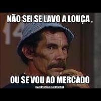 NÃO SEI SE LAVO A LOUÇA ,OU SE VOU AO MERCADO