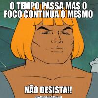 O TEMPO PASSA MAS O FOCO CONTINUA O MESMONÃO DESISTA!!