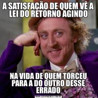 A SATISFAÇÃO DE QUEM VÊ A LEI DO RETORNO AGINDONA VIDA DE QUEM TORCEU PARA A DO OUTRO DESSE ERRADO