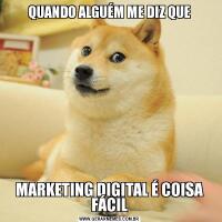 QUANDO ALGUÉM ME DIZ QUEMARKETING DIGITAL É COISA FÁCIL