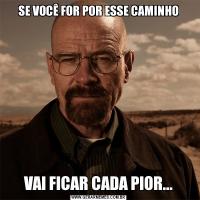 SE VOCÊ FOR POR ESSE CAMINHOVAI FICAR CADA PIOR...