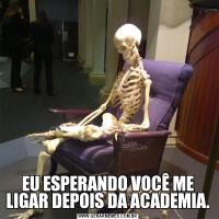 EU ESPERANDO VOCÊ ME LIGAR DEPOIS DA ACADEMIA.