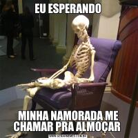 EU ESPERANDOMINHA NAMORADA ME CHAMAR PRA ALMOÇAR 