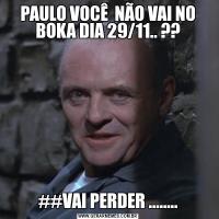 PAULO VOCÊ  NÃO VAI NO BOKA DIA 29/11.. ??##VAI PERDER ........
