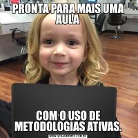 PRONTA PARA MAIS UMA AULACOM O USO DE METODOLOGIAS ATIVAS.
