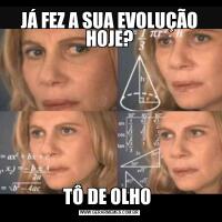 JÁ FEZ A SUA EVOLUÇÃO HOJE?TÔ DE OLHO 
