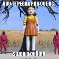 VOU TE PEGAR POR QUE VC:SUJOU O CHÃO!!!