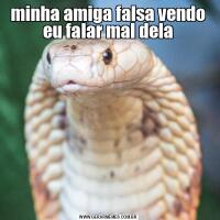 minha amiga falsa vendo eu falar mal dela