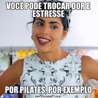 VOCÊ PODE TROCAR DOR E ESTRESSEPOR PILATES, POR EXEMPLO