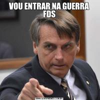 VOU ENTRAR NA GUERRA FDS