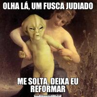 OLHA LÁ, UM FUSCA JUDIADOME SOLTA, DEIXA EU REFORMAR