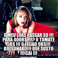 O MEU LOAS PASSAR SO !!! PARA 400R$ !!!? O TOMATE 5R$ !!! O FEIJAO 9R$!!! BOLSONARO!!! QUE SUSTO !!! CAI !!!