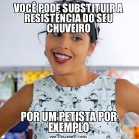 VOCÊ PODE SUBSTITUIR A RESISTÊNCIA DO SEU CHUVEIROPOR UM PETISTA POR EXEMPLO