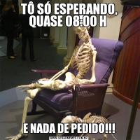 TÔ SÓ ESPERANDO, QUASE 08:00 H E NADA DE PEDIDO!!!