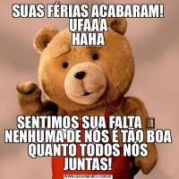 SUAS FÉRIAS ACABARAM! UFAAA
HAHASENTIMOS SUA FALTA ❤️ 
NENHUMA DE NÓS É TÃO BOA QUANTO TODOS NÓS JUNTAS!
