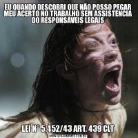 EU QUANDO DESCOBRI QUE NÃO POSSO PEGAR MEU ACERTO NO TRABALHO SEM ASSISTÊNCIA DO RESPONSÁVEIS LEGAISLEI N° 5.452/43 ART. 439 CLT