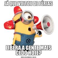 JÁ QUE VOLTOU DE FÉRIASLIBERA A GENTE MAIS CEDO HOJE?