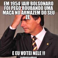 EM 1954 JAIR BOLSONARO FOI PEGO ROUBANDO UMA MAÇA NO ARMAZEM DO SEU ZÉ. E EU VOTEI NELE !!