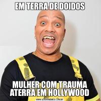 EM TERRA DE DOIDOSMULHER COM TRAUMA ATERRA EM HOLLYWOOD