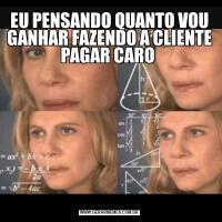 EU PENSANDO QUANTO VOU GANHAR FAZENDO A CLIENTE PAGAR CARO 