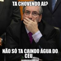 TA CHOVENDO AI?NÃO SÓ TA CAINDO ÁGUA DO CÉU...