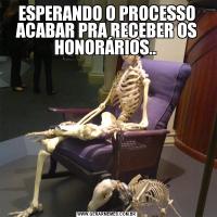 ESPERANDO O PROCESSO ACABAR PRA RECEBER OS HONORÁRIOS.. 