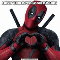 A COVID VENDO AS PESSOAS SEM MÁSCARAS
