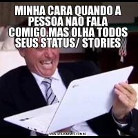 MINHA CARA QUANDO A PESSOA NAO FALA COMIGO.MAS OLHA TODOS SEUS STATUS/ STORIES