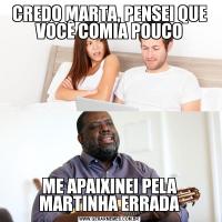 CREDO MARTA, PENSEI QUE VOCÊ COMIA POUCOME APAIXINEI PELA MARTINHA ERRADA